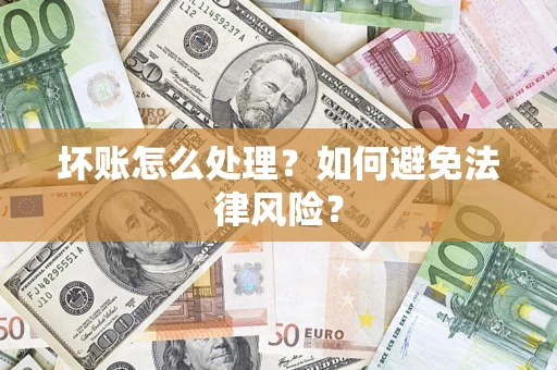 武汉坏账怎么处理？如何避免法律风险？