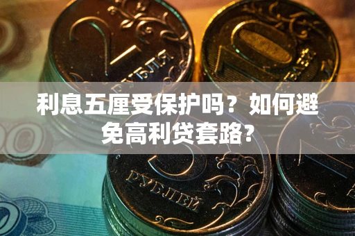 武汉利息五厘受保护吗？如何避免高利贷套路？