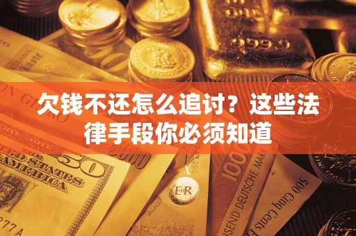 武汉欠钱不还怎么追讨？这些法律手段你必须知道