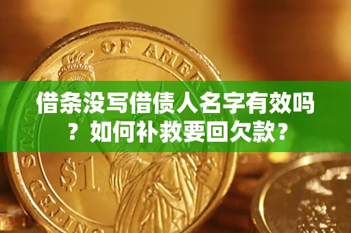 武汉借条没写借债人名字有效吗？如何补救要回欠款？