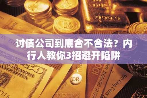 武汉讨债公司到底合不合法？内行人教你3招避开陷阱