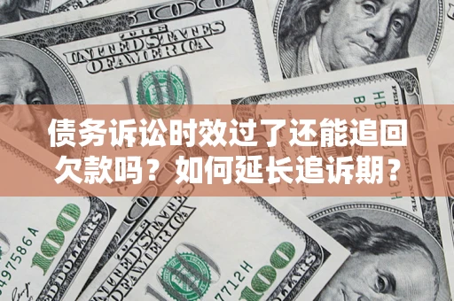 武汉债务诉讼时效过了还能追回欠款吗？如何延长追诉期？