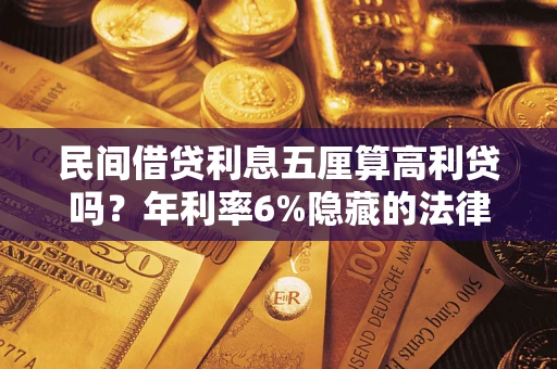武汉民间借贷利息五厘算高利贷吗？年利率6%隐藏的法律风险全解析