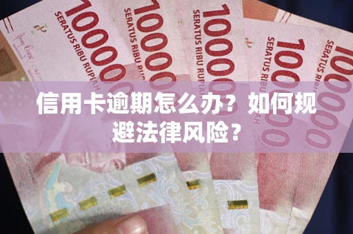 武汉信用卡逾期怎么办？如何规避法律风险？