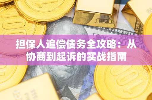 武汉担保人追偿债务全攻略:从协商到起诉的实战指南 武汉担保人追偿债务全攻略:从协商到起诉的实战指南