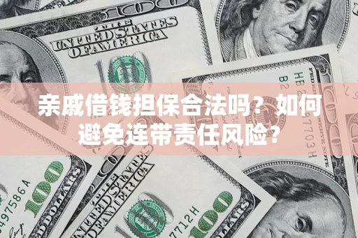 武汉亲戚借钱担保合法吗？如何避免连带责任风险？