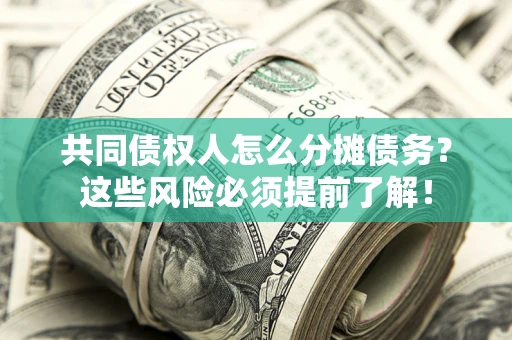 武汉共同债权人怎么分摊债务？这些风险必须提前了解！