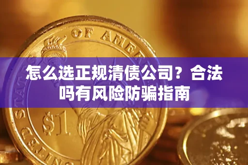 武汉怎么选正规清债公司？合法吗有风险防骗指南