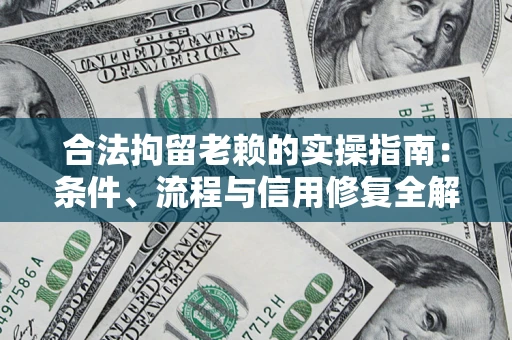 武汉合法拘留老赖的实操指南:条件、流程与信用修复全解析 武汉合法拘留老赖的实操指南:条件、流程与信用修复全解析