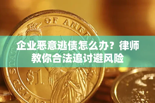 武汉企业恶意逃债怎么办？律师教你合法追讨避风险