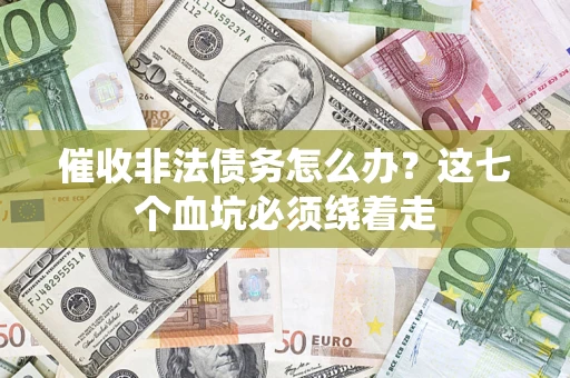 武汉催收非法债务怎么办？这七个血坑必须绕着走