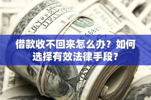 武汉借款收不回来怎么办？如何选择有效法律手段？