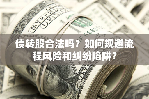 武汉债转股合法吗？如何规避流程风险和纠纷陷阱？