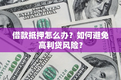 武汉借款抵押怎么办？如何避免高利贷风险？